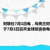财联社7月1日电，乌克兰财政部将于7月1日召开全球投资者电话会议。