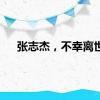 张志杰，不幸离世