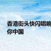 香港街头快闪唱响我爱你中国