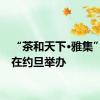 “茶和天下·雅集”活动在约旦举办