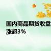 国内商品期货收盘 焦炭涨超3%