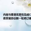 内地与香港实质性完成CEPA服务贸易协议新一轮修订磋商
