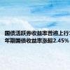 国债活跃券收益率普遍上行1BP 30年期国债收益率涨超2.45%