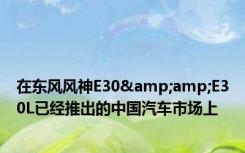 在东风风神E30&amp;E30L已经推出的中国汽车市场上