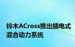 铃木ACross推出插电式混合动力系统