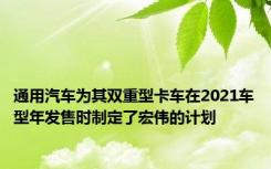 通用汽车为其双重型卡车在2021车型年发售时制定了宏伟的计划