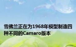 雪佛兰正在为1968年模型制造四种不同的Camaro版本