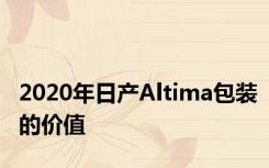 2020年日产Altima包装的价值