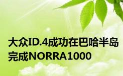 大众ID.4成功在巴哈半岛完成NORRA1000