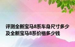 评测全新宝马8系车身尺寸多少及全新宝马8系价格多少钱