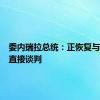 委内瑞拉总统：正恢复与美国的直接谈判