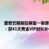 爱奇艺限制投屏案一审原告胜诉：获41天黄金VIP时长补偿