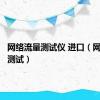 网络流量测试仪 进口（网络流量测试）