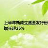 上半年新成立基金发行份额同比增长超25%