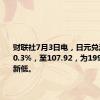 财联社7月3日电，日元兑澳元下跌0.3%，至107.92，为1991年以来新低。