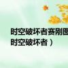 时空破坏者赛刚图片（时空破坏者）