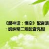 《黑神话：悟空》配音演员公布：蜘蛛精二姐配音亮相