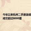 今年以来杭州二手房连续四个月成交超过8000套
