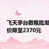 飞天茅台散瓶批发参考价降至2370元