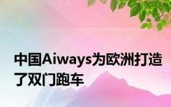 中国Aiways为欧洲打造了双门跑车