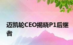 迈凯轮CEO揭晓P1后继者
