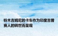 铃木吉姆尼的卡车作为印度吉普赛人的转世而呈现
