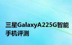 三星GalaxyA225G智能手机评测
