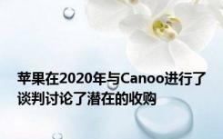 苹果在2020年与Canoo进行了谈判讨论了潜在的收购