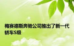 梅赛德斯奔驰公司推出了新一代轿车S级