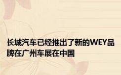 长城汽车已经推出了新的WEY品牌在广州车展在中国