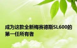 成为这款全新梅赛德斯SL600的第一任所有者