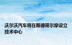 沃尔沃汽车将在斯德哥尔摩设立技术中心