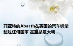 菲亚特的Abarth在英国的汽车销量超过任何国家 甚至是意大利