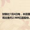 财联社7月4日电，本田重要股东将出售约2.989亿股股份。