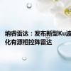 纳睿雷达：发布新型Ku波段双极化有源相控阵雷达
