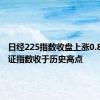日经225指数收盘上涨0.82% 东证指数收于历史高点