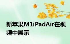 新苹果M1iPadAir在视频中展示