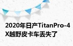 2020年日产TitanPro-4X越野皮卡车丢失了