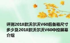 评测2018款沃尔沃V60后备箱尺寸多少及2018款沃尔沃V60中控屏幕介绍