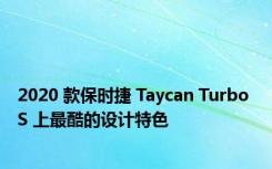 2020 款保时捷 Taycan Turbo S 上最酷的设计特色