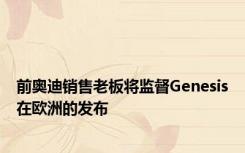 前奥迪销售老板将监督Genesis在欧洲的发布