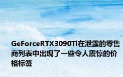 GeForceRTX3090Ti在泄露的零售商列表中出现了一些令人震惊的价格标签