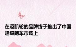 在迈凯轮的品牌终于推出了中国超级跑车市场上