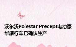 沃尔沃Polestar Precept电动豪华旅行车已确认生产