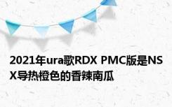 2021年ura歌RDX PMC版是NSX导热橙色的香辣南瓜