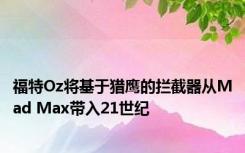 福特Oz将基于猎鹰的拦截器从Mad Max带入21世纪