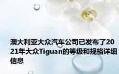 澳大利亚大众汽车公司已发布了2021年大众Tiguan的等级和规格详细信息