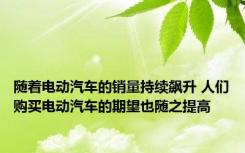 随着电动汽车的销量持续飙升 人们购买电动汽车的期望也随之提高