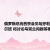 俄罗斯总统普京会见匈牙利总理欧尔班 将讨论乌克兰问题等事宜