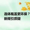 连体瓶盖更环保？欧盟新规引质疑